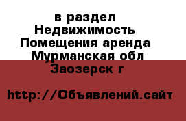  в раздел : Недвижимость » Помещения аренда . Мурманская обл.,Заозерск г.